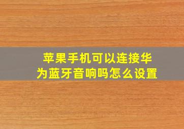 苹果手机可以连接华为蓝牙音响吗怎么设置