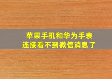 苹果手机和华为手表连接看不到微信消息了