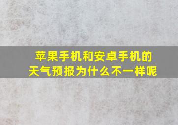 苹果手机和安卓手机的天气预报为什么不一样呢