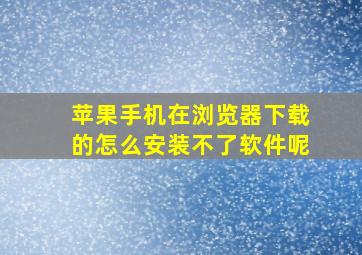 苹果手机在浏览器下载的怎么安装不了软件呢