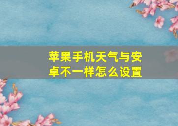 苹果手机天气与安卓不一样怎么设置