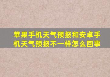 苹果手机天气预报和安卓手机天气预报不一样怎么回事