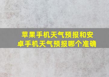 苹果手机天气预报和安卓手机天气预报哪个准确