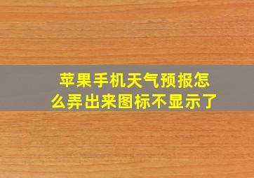 苹果手机天气预报怎么弄出来图标不显示了