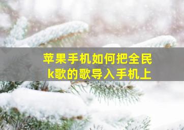 苹果手机如何把全民k歌的歌导入手机上