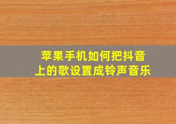 苹果手机如何把抖音上的歌设置成铃声音乐