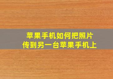 苹果手机如何把照片传到另一台苹果手机上