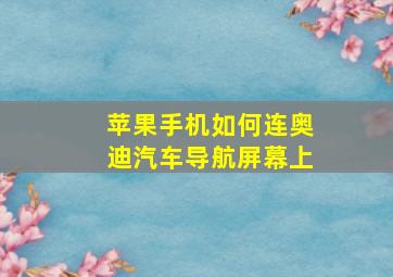 苹果手机如何连奥迪汽车导航屏幕上