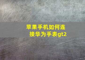 苹果手机如何连接华为手表gt2