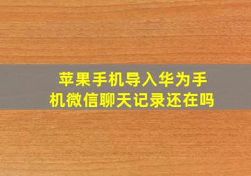 苹果手机导入华为手机微信聊天记录还在吗