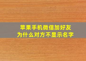 苹果手机微信加好友为什么对方不显示名字