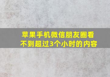 苹果手机微信朋友圈看不到超过3个小时的内容