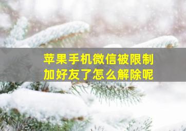 苹果手机微信被限制加好友了怎么解除呢