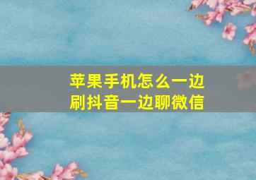 苹果手机怎么一边刷抖音一边聊微信