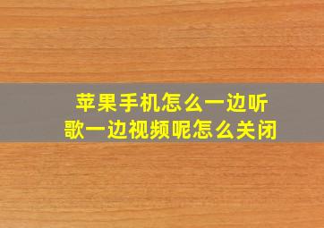 苹果手机怎么一边听歌一边视频呢怎么关闭