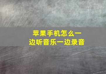 苹果手机怎么一边听音乐一边录音