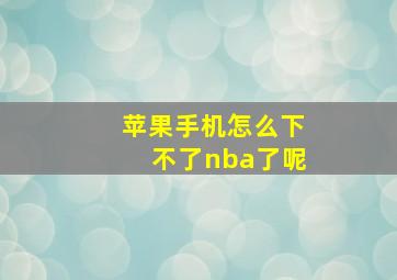 苹果手机怎么下不了nba了呢