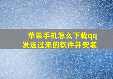 苹果手机怎么下载qq发送过来的软件并安装