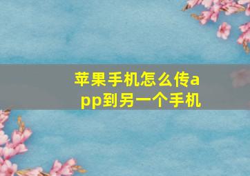 苹果手机怎么传app到另一个手机