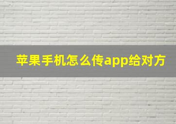 苹果手机怎么传app给对方