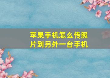 苹果手机怎么传照片到另外一台手机