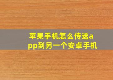 苹果手机怎么传送app到另一个安卓手机