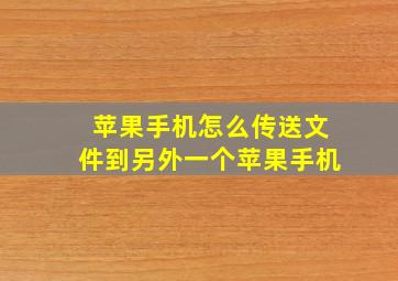 苹果手机怎么传送文件到另外一个苹果手机