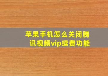 苹果手机怎么关闭腾讯视频vip续费功能