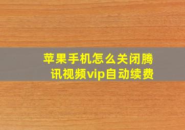 苹果手机怎么关闭腾讯视频vip自动续费