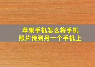 苹果手机怎么将手机照片传到另一个手机上