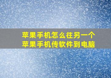 苹果手机怎么往另一个苹果手机传软件到电脑