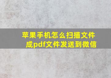 苹果手机怎么扫描文件成pdf文件发送到微信