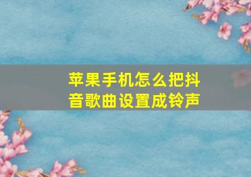 苹果手机怎么把抖音歌曲设置成铃声