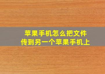 苹果手机怎么把文件传到另一个苹果手机上