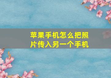 苹果手机怎么把照片传入另一个手机