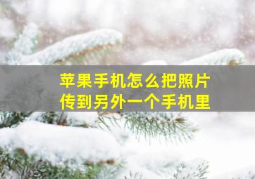 苹果手机怎么把照片传到另外一个手机里