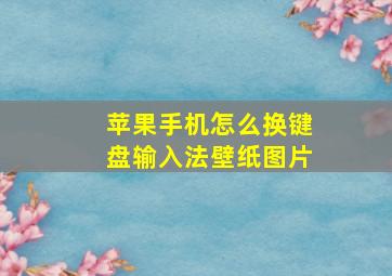 苹果手机怎么换键盘输入法壁纸图片