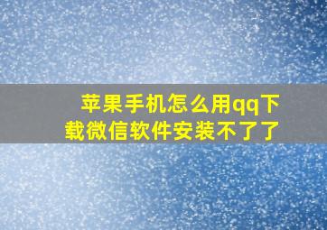 苹果手机怎么用qq下载微信软件安装不了了