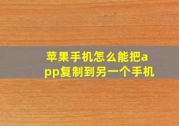 苹果手机怎么能把app复制到另一个手机