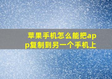 苹果手机怎么能把app复制到另一个手机上