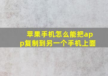 苹果手机怎么能把app复制到另一个手机上面