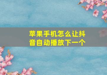 苹果手机怎么让抖音自动播放下一个