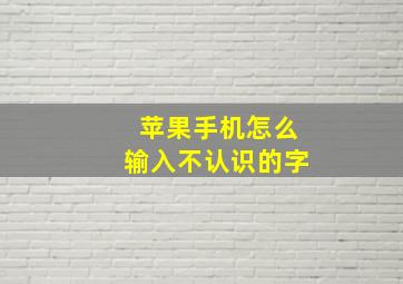 苹果手机怎么输入不认识的字