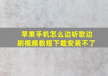 苹果手机怎么边听歌边刷视频教程下载安装不了