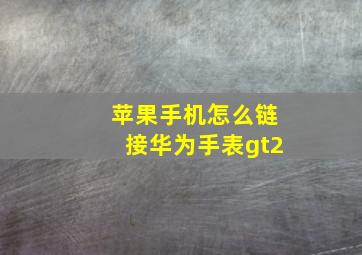 苹果手机怎么链接华为手表gt2