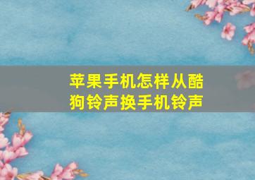 苹果手机怎样从酷狗铃声换手机铃声