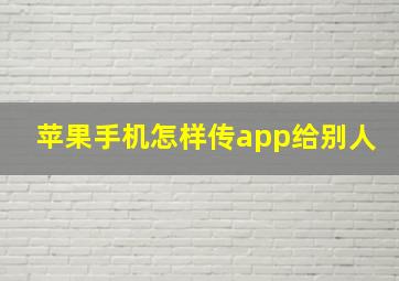 苹果手机怎样传app给别人