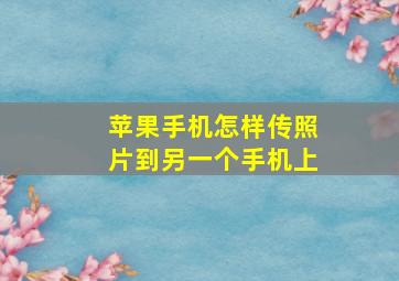 苹果手机怎样传照片到另一个手机上