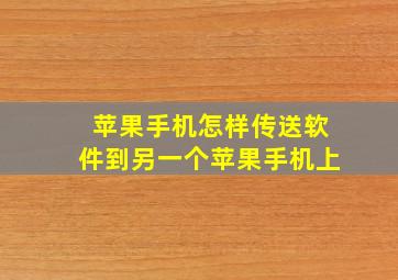 苹果手机怎样传送软件到另一个苹果手机上