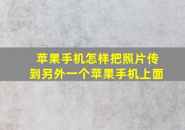 苹果手机怎样把照片传到另外一个苹果手机上面